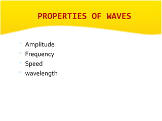 PROPERTIES OF WAVES 
 Amplitude 
 Frequency 
 Speed 
 wavelength 
 