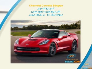 Chevrolet Corvette Stingray
:‫:رعسلالسعر‬53‫دولر‬ ‫ألف‬
:‫:رعسلالقدره‬343) ‫:رعسلات‬‫و‬‫كيلو‬460(‫حصان‬
:‫:رعسلالوقود‬ ‫:رعسلاستهل ك‬11‫لكل‬ ‫لتر‬100‫كيلومتر‬
 