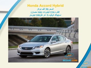 Honda Accord Hybrid
:‫:رعسلالسعر‬30‫دولر‬ ‫ألف‬
:‫:رعسلالقدره‬124) ‫:رعسلات‬‫و‬‫كيلو‬166(‫حصان‬
:‫:رعسلالوقود‬ ‫:رعسلاستهل ك‬5‫لكل‬ ‫لتر‬100‫كيلومتر‬
 