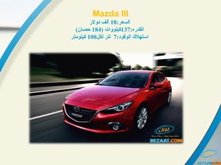 Mazda III
:‫السعر‬18‫دولر‬ ‫ألف‬
:‫القدره‬137) ‫كيلووات‬184(‫حصان‬
:‫الوقود‬ ‫استهل ك‬7‫لكل‬ ‫لتر‬100‫كيلومتر‬
 