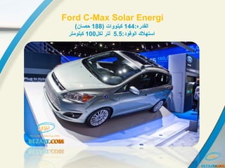 Ford C-Max Solar Energi
:‫:هردقلالقدره‬144) ‫:هردقلات‬‫و‬‫كيلو‬188(‫حصان‬
:‫:هردقلالوقود‬ ‫:هردقلاستهل ك‬5.5‫لكل‬ ‫لتر‬100‫كيلومتر‬
 