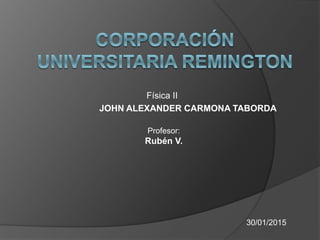 Física II
JOHN ALEXANDER CARMONA TABORDA
Profesor:
Rubén V.
30/01/2015
 