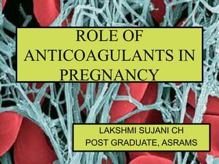 ROLE OF
ANTICOAGULANTS IN
PREGNANCY
LAKSHMI SUJANI CH
POST GRADUATE, ASRAMS
 
