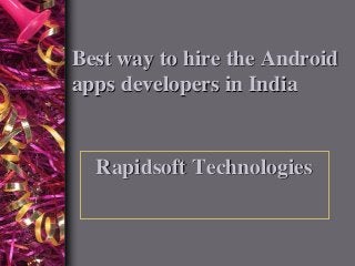 Best way to hire the Android
apps developers in India
Rapidsoft Technologies
 