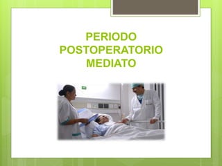 PERIODO
POSTOPERATORIO
MEDIATO
 