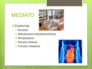 MEDIATO
 Control de:
 Diuresis
 Alteraciones hidroelectrolíticas
 Temperatura
 Tensión Arterial
 Función Intestinal
 