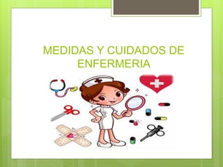 MEDIDAS Y CUIDADOS DE
ENFERMERIA
 