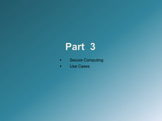 Part 3
 Secure Computing
 Use Cases
 