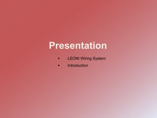 Presentation
 Introduction
 LEONI Wiring System
 