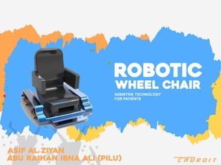 ASSISTIVE TECHNOLOGY
FOR PATIENTS
Robotic
C A D R O I T
Wheel chair
Asif al ziyan
Abu raihan ibna ali (pilu)
 