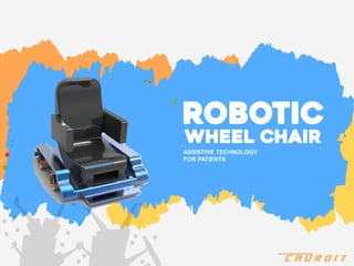 ASSISTIVE TECHNOLOGY
FOR PATIENTS
Robotic
C A D R O I T
Wheel chair
 