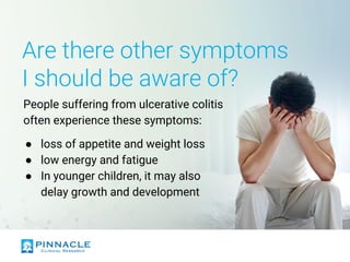Are there other symptoms
I should be aware of?
People suffering from ulcerative colitis
often experience these symptoms:
● loss of appetite and weight loss
● low energy and fatigue
● In younger children, it may also
delay growth and development
 