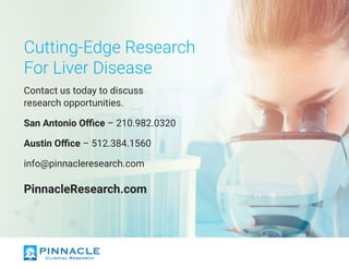 Cutting-Edge Research
For Liver Disease
Contact us today to discuss
research opportunities.
San Antonio Office – 210.982.0320
Austin Office – 512.384.1560
info@pinnacleresearch.com
PinnacleResearch.com
 
