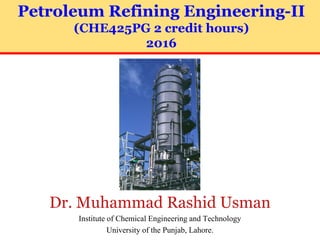 Petroleum Refining Engineering-II
(CHE425PG 2 credit hours)
2016
Dr. Muhammad Rashid Usman
Institute of Chemical Engineering and Technology
University of the Punjab, Lahore.
 