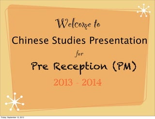 Welcome to
2013 - 2014
Pre Reception (PM)
for
Chinese Studies Presentation
Friday, September 13, 2013
 