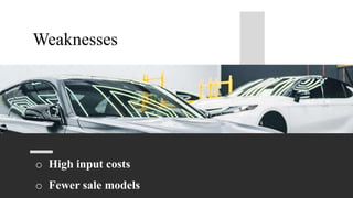 o High input costs
o Fewer sale models
Weaknesses
 