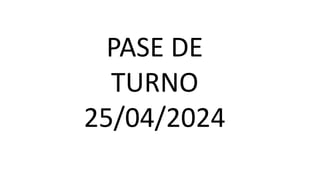 PASE DE
TURNO
25/04/2024
 