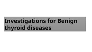 Investigations for Benign
thyroid diseases
 