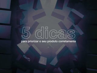 para priorizar o seu produto corretamente
5 dicas
 