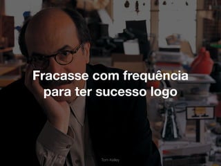 Tom Kelley
Fracasse com frequência
para ter sucesso logo
 