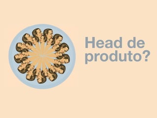 Head de
produto?
 