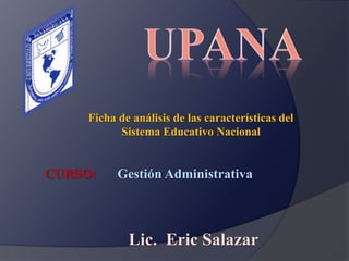 CURSO: Gestión Administrativa
Lic. Eric Salazar
Ficha de análisis de las características del
Sistema Educativo Nacional
 