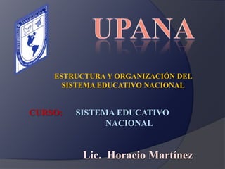 ESTRUCTURA Y ORGANIZACIÓN DEL
      SISTEMA EDUCATIVO NACIONAL


CURSO:   SISTEMA EDUCATIVO
               NACIONAL


          Lic. Horacio Martínez
 
