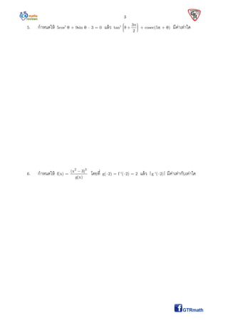 3
5. กําหนดให้ 5cos2
 + 9sin  – 3 = 0 แล้ว tan2 3
2
     
+ cosec(5 + ) มีค่าเท่าใด
6. กําหนดให้ f(x) =
2 3
(x 3)
g(x)

โดยที g(–2) = f (–2) = 2 แล้ว g (–2) มีค่าเท่ากับเท่าใด
 