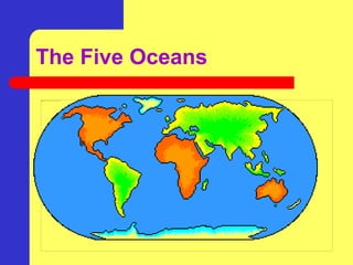 The Five Oceans
Pacific
Ocean
Atlantic
Ocean
Indian
Ocean
Southern Ocean
 