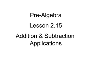 Pre-Algebra
Lesson 2.15
Addition & Subtraction
Applications
 