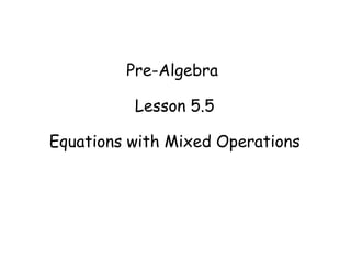 Pre-Algebra
Lesson 5.5
Equations with Mixed Operations

 