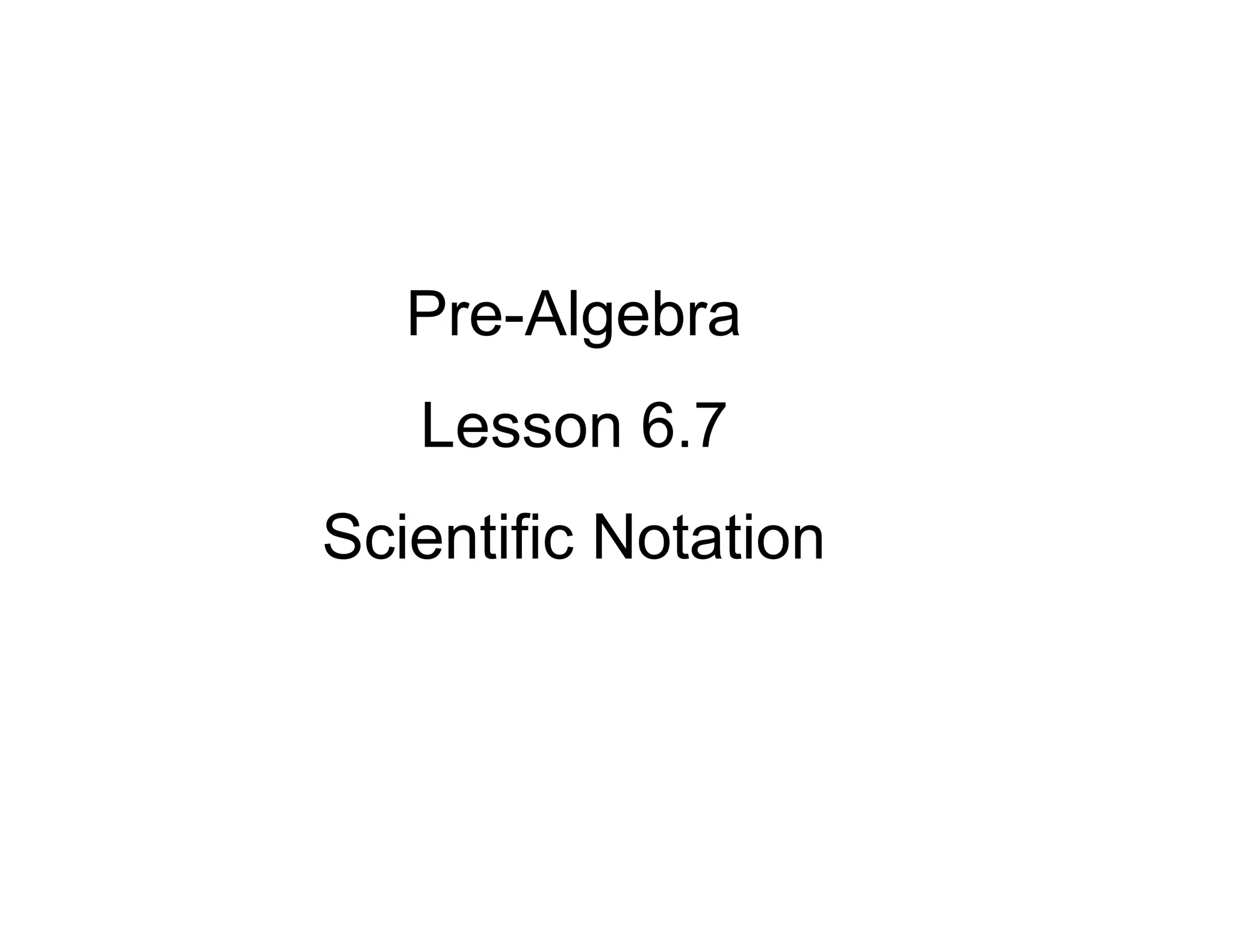 Pre-Algebra
Lesson 6.7
Scientific Notation