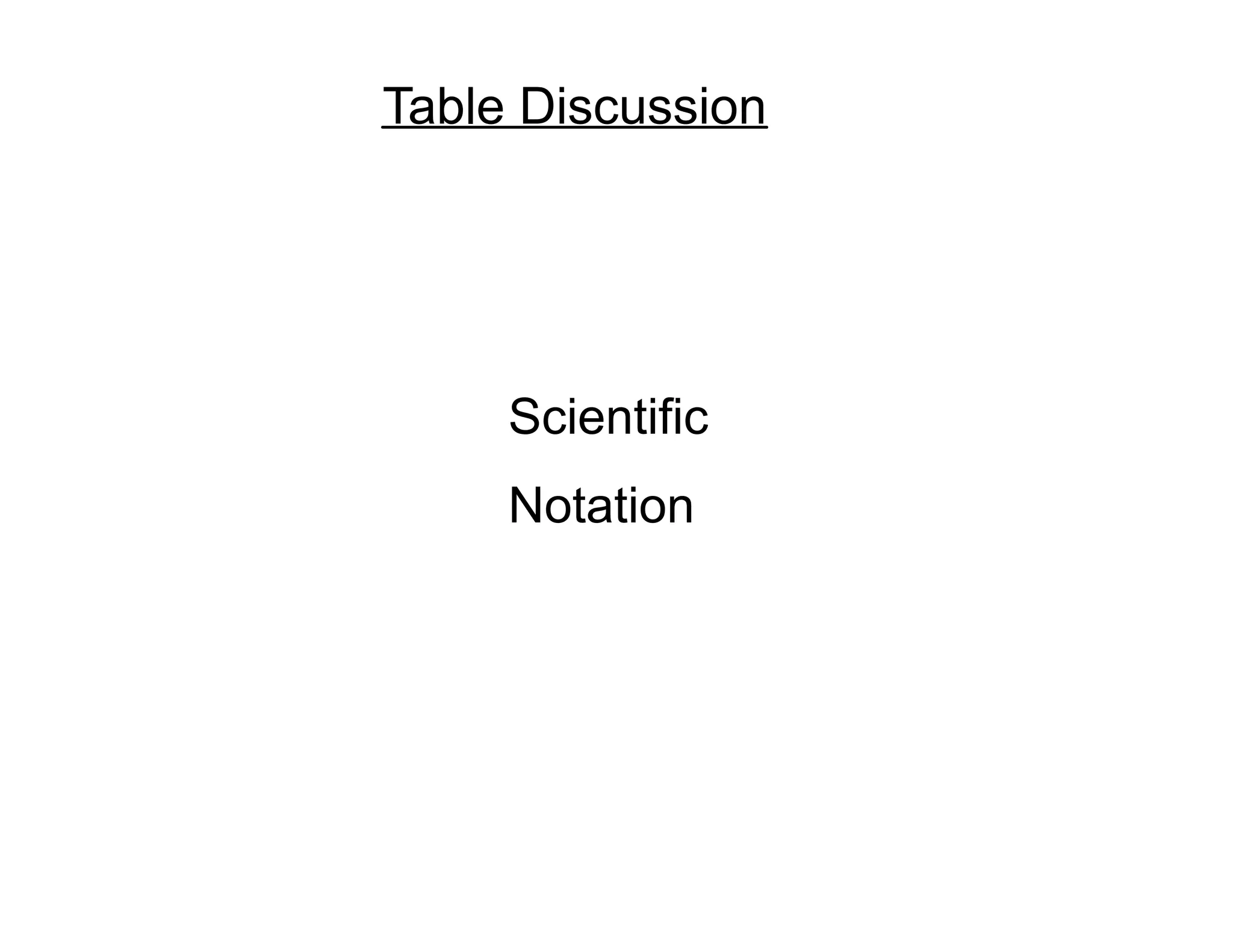 Table Discussion
Scientific
Notation