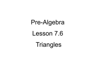 Pre-Algebra
Lesson 7.6
Triangles

 