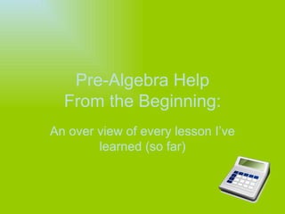 Pre-Algebra Help From the Beginning: An over view of every lesson I’ve learned (so far) 