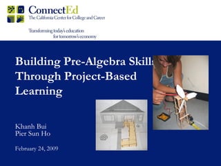 Building Pre-Algebra Skills Through Project-Based Learning Khanh Bui Pier Sun Ho February 24, 2009 