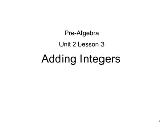 1
Adding Integers
Pre-Algebra
Unit 2 Lesson 3
 