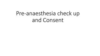 Pre-anaesthesia check up
and Consent
 