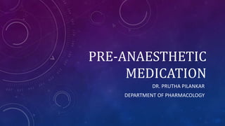 PRE-ANAESTHETIC
MEDICATION
DR. PRUTHA PILANKAR
DEPARTMENT OF PHARMACOLOGY
 