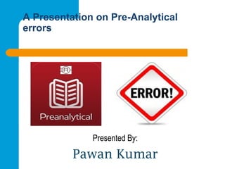 A Presentation on Pre-Analytical
errors
Presented By:
Pawan Kumar
 