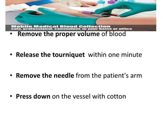 • Remove the proper volume of blood
• Release the tourniquet within one minute
• Remove the needle from the patient's arm
• Press down on the vessel with cotton
 