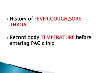  History of FEVER,COUGH,SORE
THROAT
 Record body TEMPERATURE before
entering PAC clinic
 