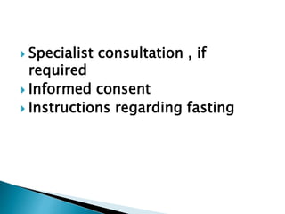  Specialist consultation , if
required
 Informed consent
 Instructions regarding fasting
 