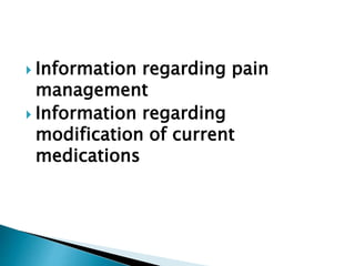  Information regarding pain
management
 Information regarding
modification of current
medications
 