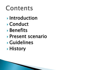  Introduction
 Conduct
 Benefits
 Present scenario
 Guidelines
 History
 