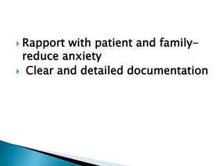  Rapport with patient and family-
reduce anxiety
 Clear and detailed documentation
 