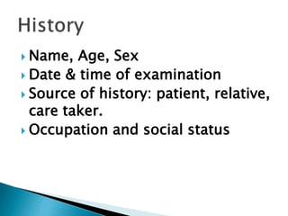  Name, Age, Sex
 Date & time of examination
 Source of history: patient, relative,
care taker.
 Occupation and social status
 