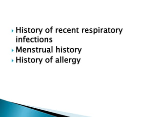  History of recent respiratory
infections
 Menstrual history
 History of allergy
 