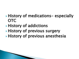  History of medications- especially
OTC
 History of addictions
 History of previous surgery
 History of previous anesthesia
 