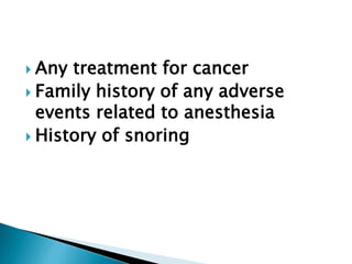  Any treatment for cancer
 Family history of any adverse
events related to anesthesia
 History of snoring
 